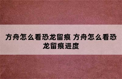 方舟怎么看恐龙留痕 方舟怎么看恐龙留痕进度